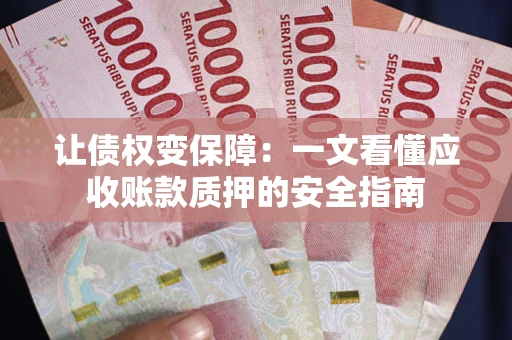 武汉让债权变保障：一文看懂应收账款质押的安全指南