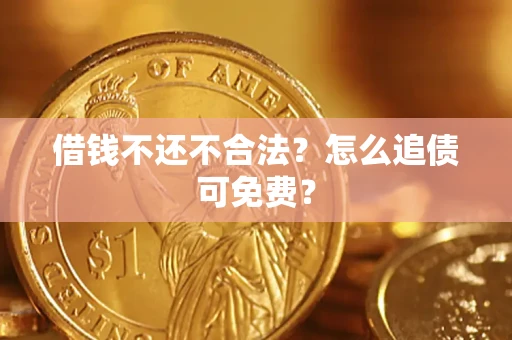 武汉借钱不还不合法？怎么追债可免费？