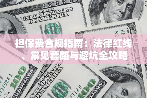 武汉担保费合规指南：法律红线、常见套路与避坑全攻略