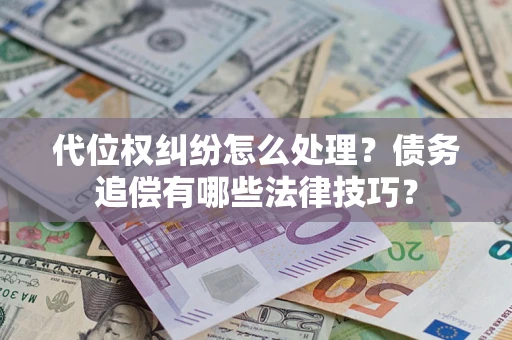 武汉代位权纠纷怎么处理？债务追偿有哪些法律技巧？
