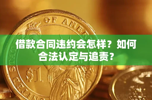 武汉借款合同违约会怎样？如何合法认定与追责？