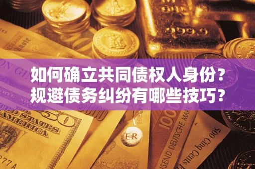 武汉如何确立共同债权人身份？规避债务纠纷有哪些技巧？