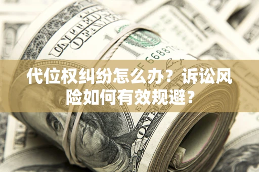 武汉代位权纠纷怎么办？诉讼风险如何有效规避？