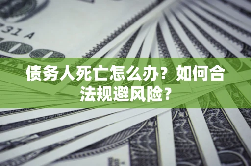 武汉债务人死亡怎么办？如何合法规避风险？