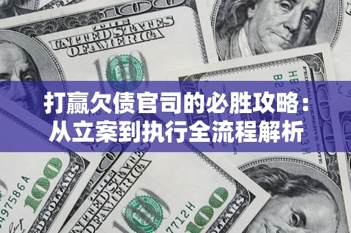武汉打赢欠债官司的必胜攻略：从立案到执行全流程解析