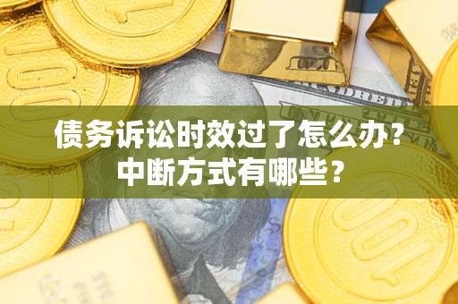 武汉债务诉讼时效过了怎么办？中断方式有哪些？