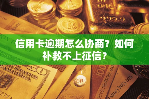 武汉信用卡逾期怎么协商？如何补救不上征信？