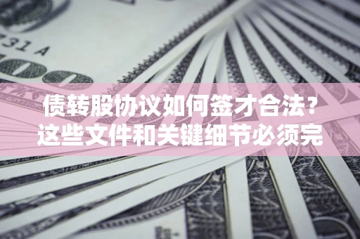 武汉债转股协议如何签才合法？这些文件和关键细节必须完整