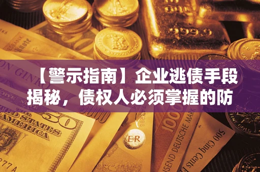 武汉【警示指南】企业逃债手段揭秘，债权人必须掌握的防坑宝典