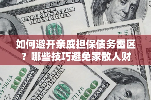 武汉如何避开亲戚担保债务雷区？哪些技巧避免家散人财