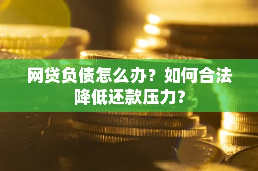 武汉网贷负债怎么办？如何合法降低还款压力？