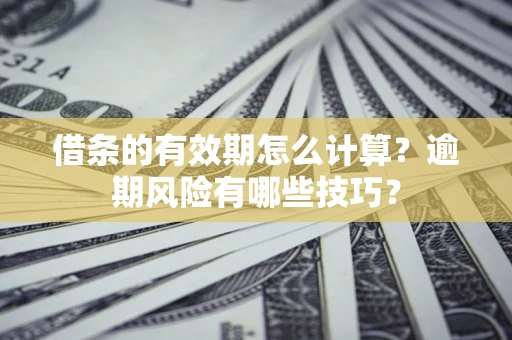 武汉借条的有效期怎么计算？逾期风险有哪些技巧？