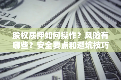 武汉股权质押如何操作？风险有哪些？安全要点和避坑技巧？