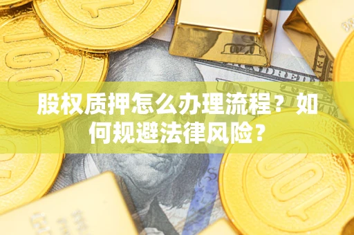 武汉股权质押怎么办理流程？如何规避法律风险？