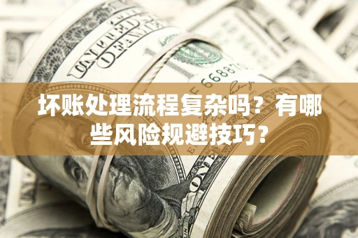 武汉坏账处理流程复杂吗？有哪些风险规避技巧？
