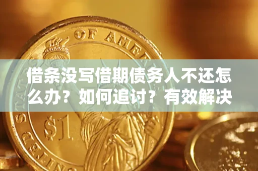 武汉借条没写借期债务人不还怎么办？如何追讨？有效解决方案！