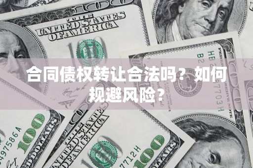武汉合同债权转让合法吗?如何规避风险? 武汉合同债权转让合法吗?如何规避风险?