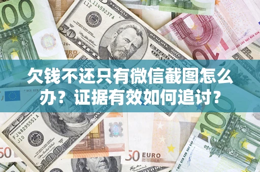 武汉欠钱不还只有微信截图怎么办？证据有效如何追讨？