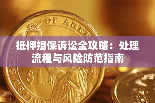 武汉抵押担保诉讼全攻略：处理流程与风险防范指南