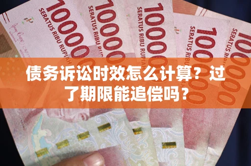 武汉债务诉讼时效怎么计算？过了期限能追偿吗？