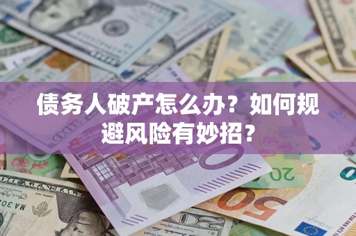 武汉债务人破产怎么办？如何规避风险有妙招？