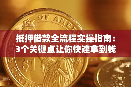 武汉抵押借款全流程实操指南：3个关键点让你快速拿到钱