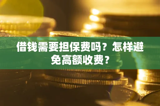 武汉借钱需要担保费吗？怎样避免高额收费？