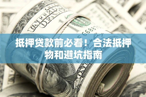 武汉抵押贷款前必看！合法抵押物和避坑指南