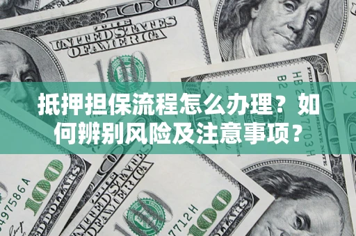武汉抵押担保流程怎么办理？如何辨别风险及注意事项？