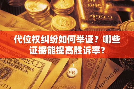 武汉代位权纠纷如何举证？哪些证据能提高胜诉率？