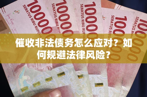 武汉催收非法债务怎么应对？如何规避法律风险？