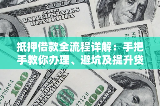 武汉抵押借款全流程详解：手把手教你办理、避坑及提升贷款额度