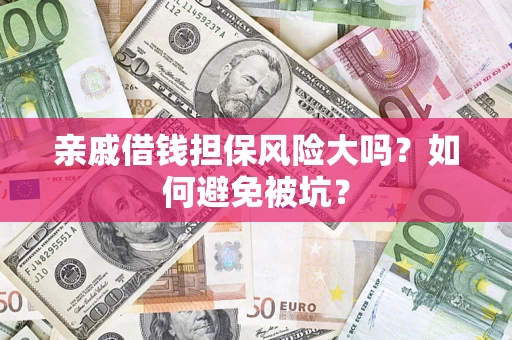 武汉亲戚借钱担保风险大吗？如何避免被坑？