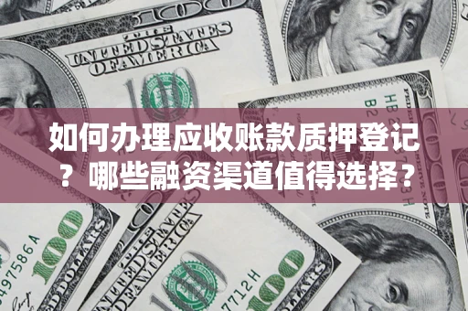 武汉如何办理应收账款质押登记？哪些融资渠道值得选择？