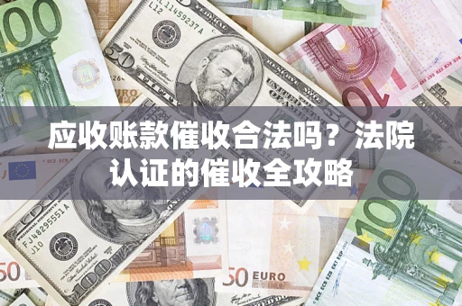 武汉应收账款催收合法吗？法院认证的催收全攻略
