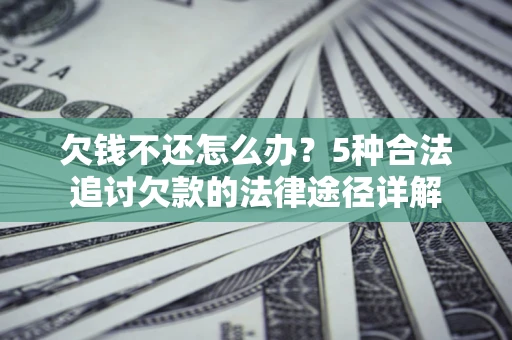 武汉欠钱不还怎么办？5种合法追讨欠款的法律途径详解