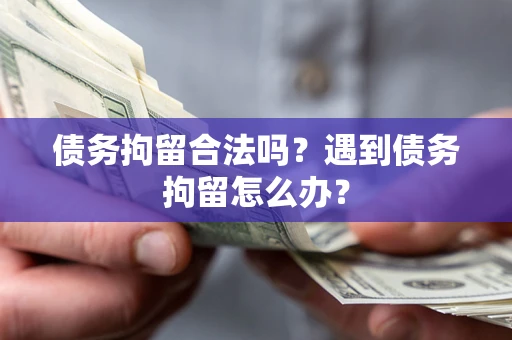 武汉债务拘留合法吗？遇到债务拘留怎么办？