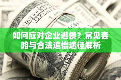 武汉如何应对企业逃债？常见套路与合法追偿途径解析