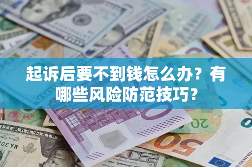 武汉起诉后要不到钱怎么办?有哪些风险防范技巧? 武汉起诉后要不到钱怎么办?有哪些风险防范技巧?