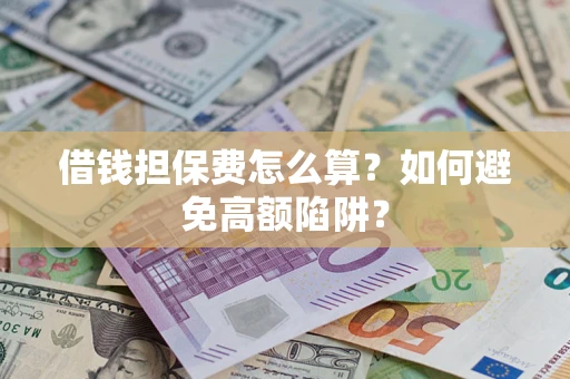 武汉借钱担保费怎么算？如何避免高额陷阱？