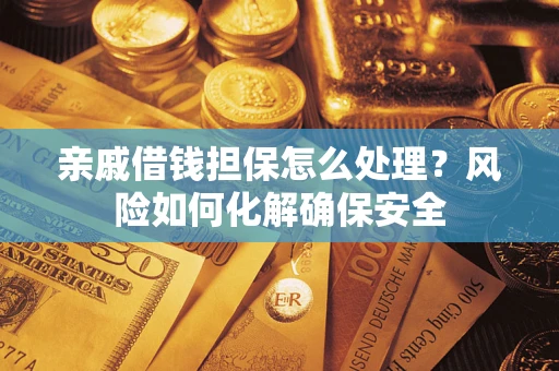 武汉亲戚借钱担保怎么处理？风险如何化解确保安全
