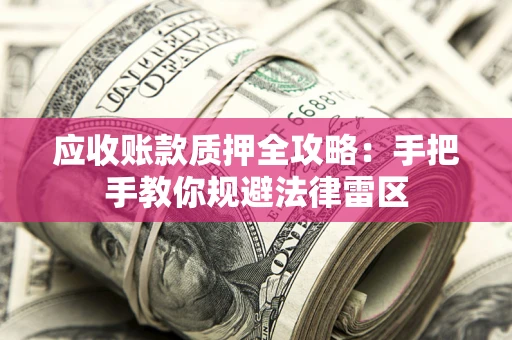 武汉应收账款质押全攻略：手把手教你规避法律雷区