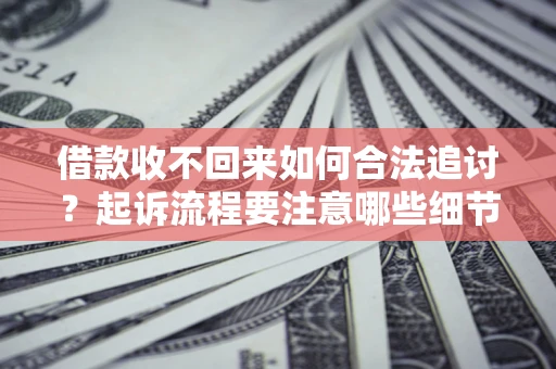 武汉借款收不回来如何合法追讨？起诉流程要注意哪些细节？