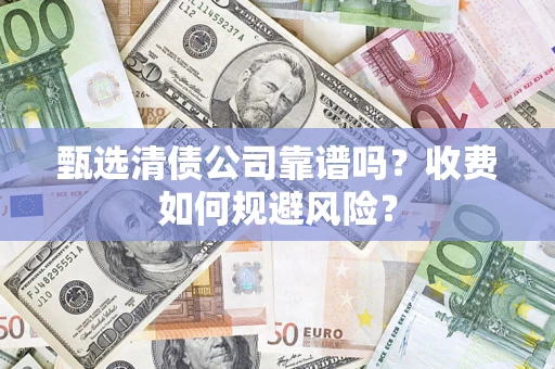 武汉甄选清债公司靠谱吗？收费如何规避风险？