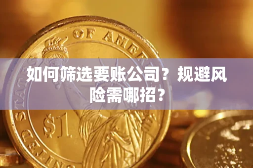 武汉如何筛选要账公司？规避风险需哪招？