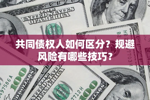 武汉共同债权人如何区分？规避风险有哪些技巧？
