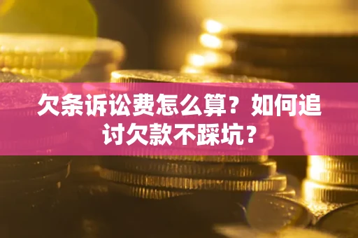 武汉欠条诉讼费怎么算？如何追讨欠款不踩坑？