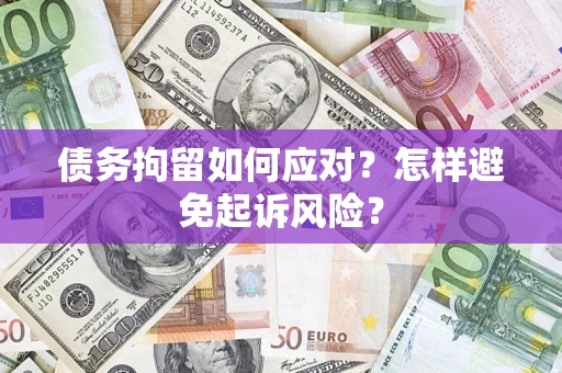 武汉债务拘留如何应对？怎样避免起诉风险？