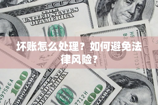 武汉坏账怎么处理？如何避免法律风险？
