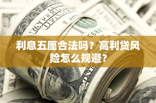 武汉利息五厘合法吗？高利贷风险怎么规避？